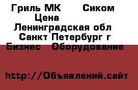 Гриль МК-1.22 Сиком › Цена ­ 35 000 - Ленинградская обл., Санкт-Петербург г. Бизнес » Оборудование   